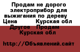 Продам не дорого электроприбор для выжигания по дереву  › Цена ­ 900 - Курская обл. Другое » Продам   . Курская обл.